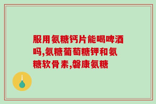 复方硫磺软骨素片价格？氨基葡萄糖硫酸软骨素酪蛋白磷酸肽钙片(金元素)价格