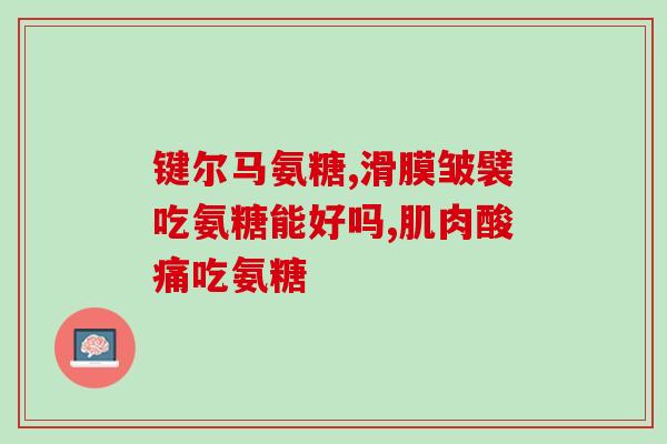 肾病能否吃氨糖软骨素？氨糖软骨素的作用和功效是什么服用的时候的需要注意些什么