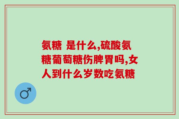 氨糖软骨素是骨骼营养素吗？氨糖软骨素和胶原软骨素有什么区别