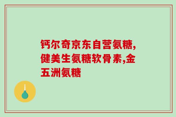 健尔马软骨素咋样？氨糖软骨素使用方法是什么