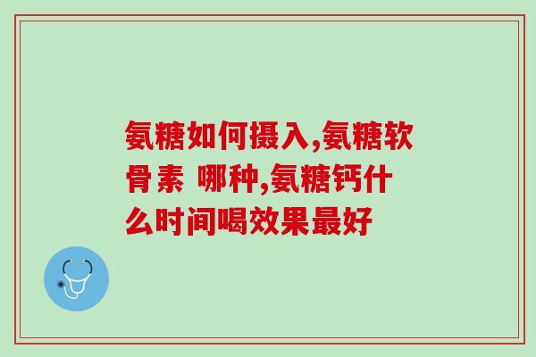 铵糖软骨素钙片什么牌子好？十大氨糖软骨素品牌都有哪些国内比较多人选择是哪款啊
