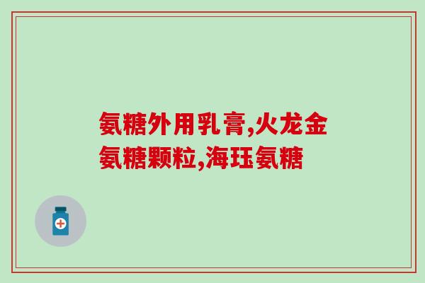 牌氨糖软骨素？氨糖软骨素是什么