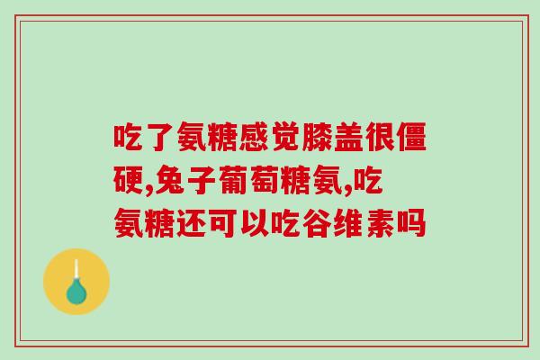 软骨素能有效补软骨？为什么说氨糖软骨素可以养护关节问题