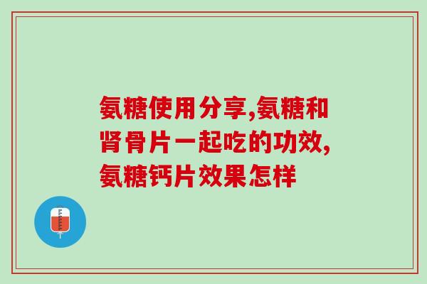 氨糖软骨素要吃多久才见效？氨糖软骨素钙片到底怎么样用过的来说说呗