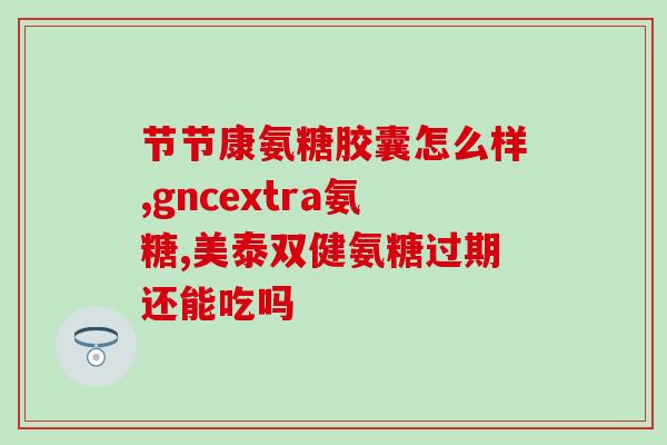 氨基糖软骨素副作用？健力多氨糖软骨素钙片可以一直服用吗