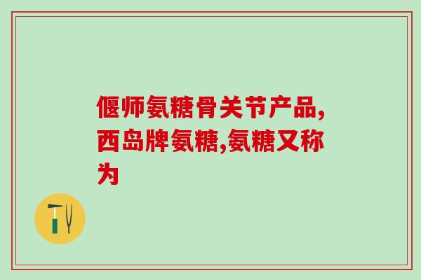 为什么孕妇不能吃软骨素？什么是氨糖，吃了对我们人体有什么好处，正常人可以吃吗