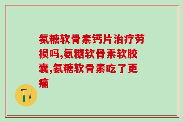 酼酸软骨素钙胶囊？健力多，氨糖软骨素钙片价格,说明书,作用