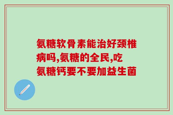 喝完酒吃氨糖软骨素？氨糖饭前吃还是饭后吃