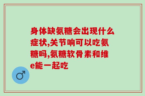 软骨素番茄红素维生素？食用氨糖软骨素需要注意什么
