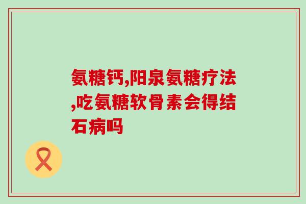 氨糖软骨素怎么吃？吃健力多氨糖软骨素钙片一天吃两次，早晚各一片行吗