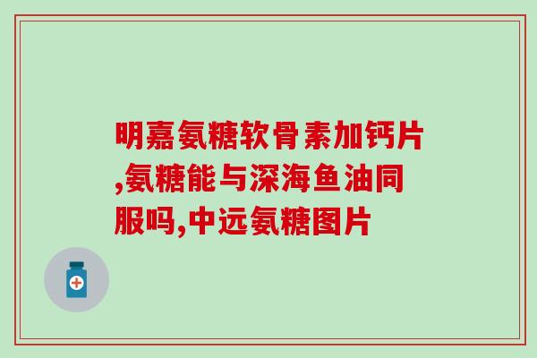 氨糖软骨素 钙片腰腿疼？老年人腿腰疼痛吃氨糖软骨素钙片可以吗