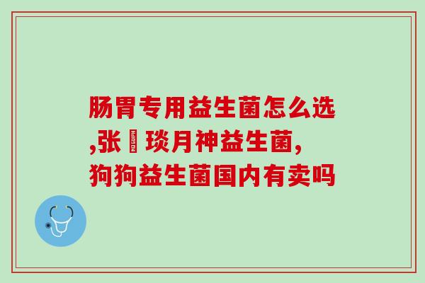益生菌牙膏哪里买的好用查找好用的益生菌牙膏建议)