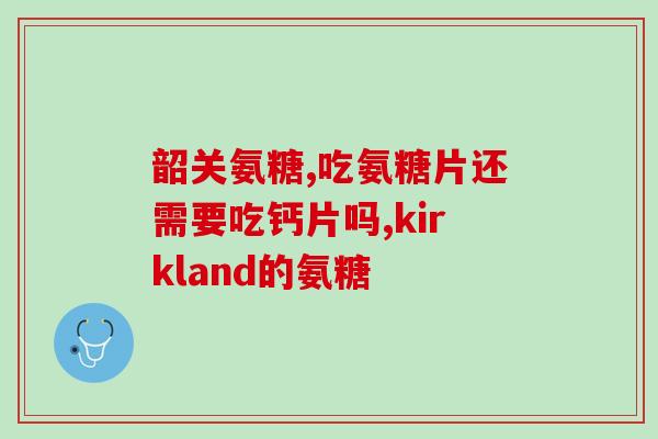 氨糖软骨素真的好？什么牌子的氨糖质量好