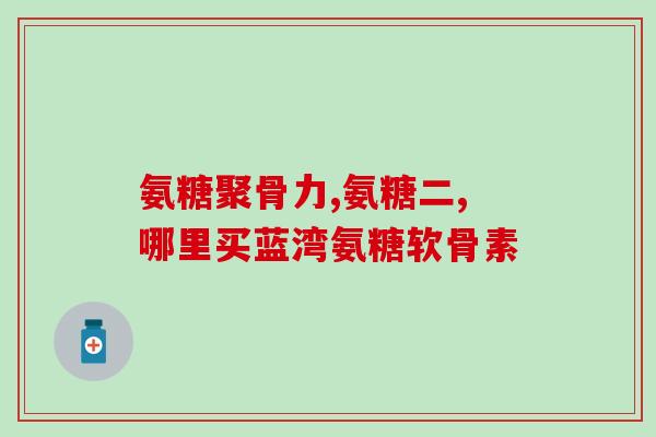 氨糖软骨素功能与主治？氨糖软骨素的作用与功效可以让关节更健康吗