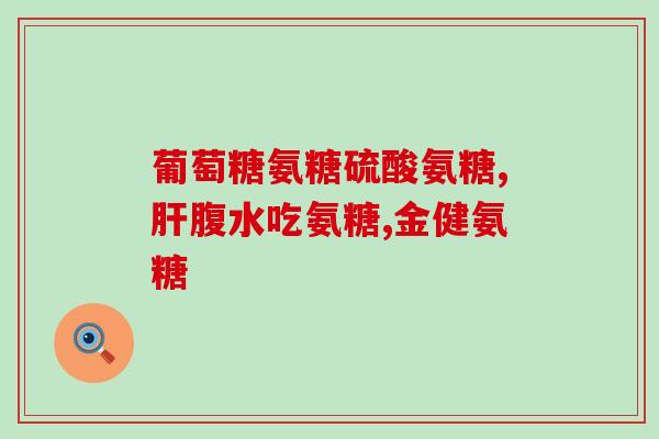 氨糖软骨素关节补钙片？健力多氨糖软骨素价格