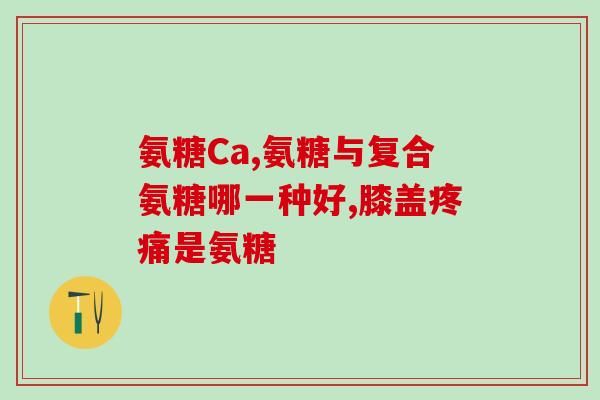 软骨素的最低检出限？国产氨糖哪个牌子最好