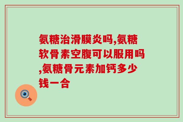天灿氨糖软骨素钙片说明书？天灿是什么牌子