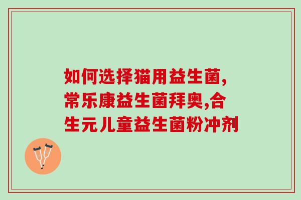 益生菌怎么给宝宝选择(如何选择宝宝的益生菌？)