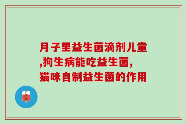 益生菌提取物治疗什么(益生菌提取物的疗效：用于何种治疗？)