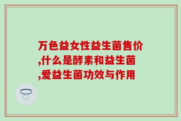 益生菌的主治功能是什么(益生菌：主要功效是什么？)