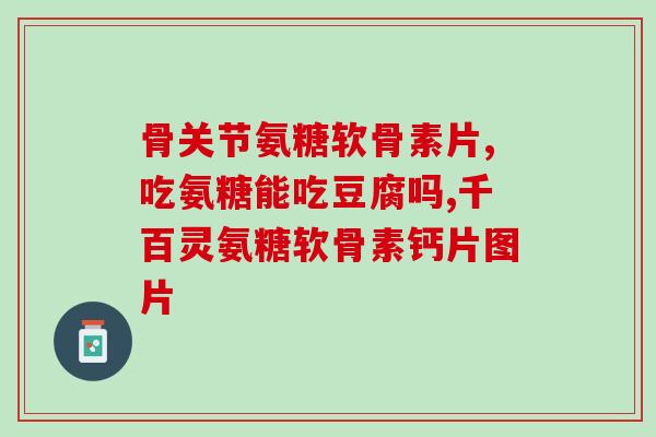 氨糖与软骨素片一样吗？吃氨糖软骨素钙片和医院开的氨糖哪个更好些