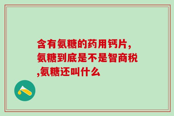 软骨素会结石？氨糖软骨素钙片可以补钙吗它和氨糖钙片哪个补钙效果更好