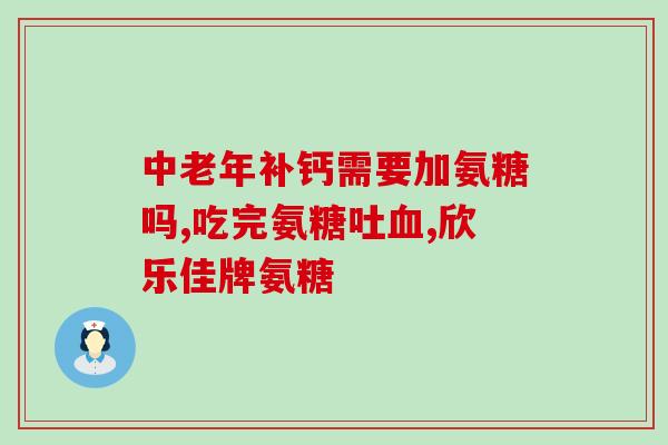 安糖软骨素治什么病的？含氨糖软骨素的产品主要适用哪些人群