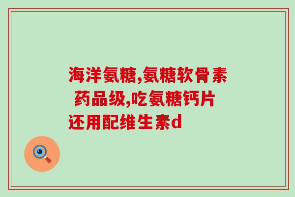 抗软骨素钙片的作用？氨糖软骨素钙片是不是钙片有什么作用