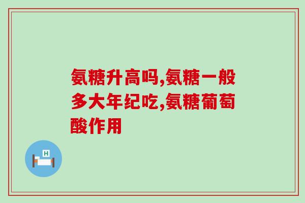 氨糖软骨素钙片吃了胃疼？氨糖软骨素钙片的作用是什么