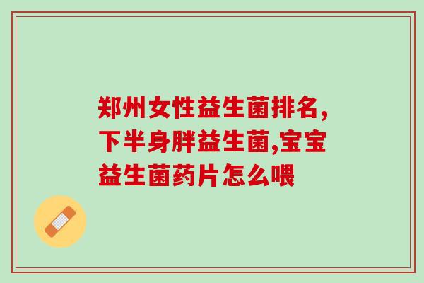 益生菌和消化酶推荐宝宝(宝宝的消化好帮手：益生菌和消化酶推荐)