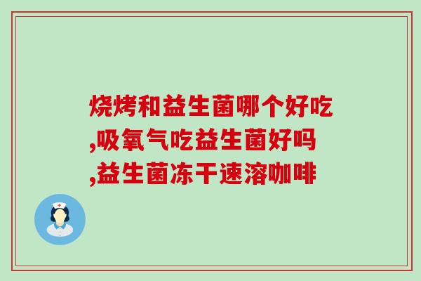 益生菌胶囊怎么吃好(益生菌胶囊服用方法解析)