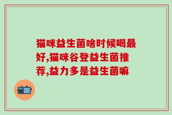 益生菌讲解通稿例文(益生菌的作用及如何选择正确的品种)