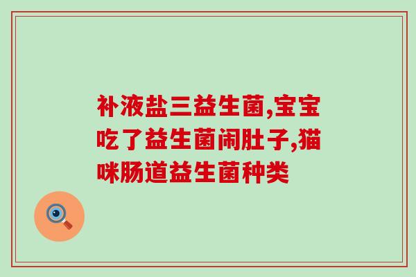 益生菌粉吃了有啥效果(益生菌粉：对身体有何益处？)