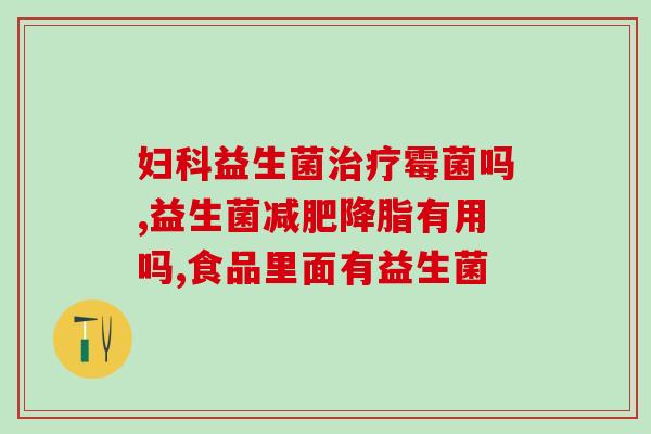 益生菌治疗肠道感染(益生菌缓解肠道感染——科学证明有效)