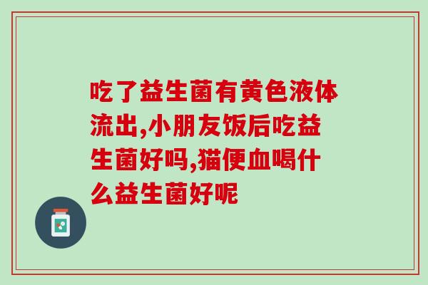 益生菌要如何服用呢儿童(如何正确服用益生菌，适合儿童？)