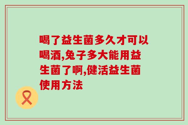 益生菌粉装胶囊怎么吃的(益生菌胶囊如何服用？)