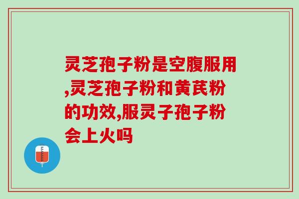 化疗期间能吃灵芝孢？化疗期间可以吃人参滋补一类的吗