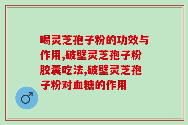 灵芝孢子粉有什么作用啊 ？灵芝孢子粉有何作用呢