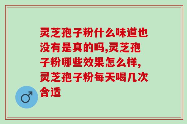 交大农生灵芝破壁孢子粉？破壁灵芝孢子粉每天服用几次，每次服多少