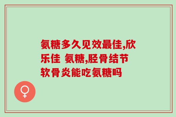 氨酸软骨素？氨糖软骨素的作用，一般吃多少为好