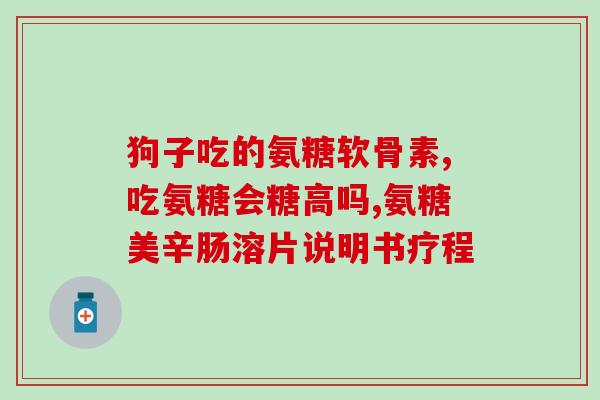 胺糠软骨素？氨糖软骨素是什么