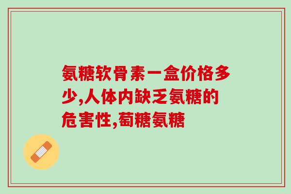 进口软骨素哪里可以买？澳大利亚进口口纯天然氨糖软骨素多少钱