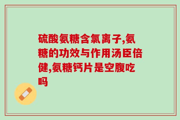软骨素怎么开？吃氨糖软骨素钙片和医院开的氨糖哪个更好些