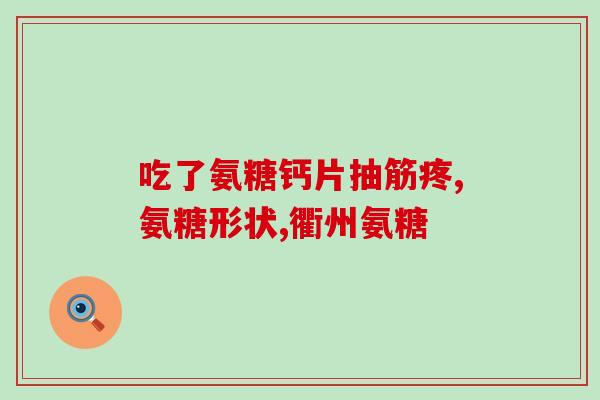 口服氨糖软骨素片多久起效？氨糖软骨素吃多久见效，长时间吃会有不好的影响吗