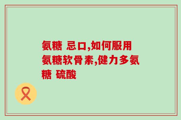 邦节氨糖软骨素的讲解？氨糖与软骨素有什么区别，对关节有什么作用