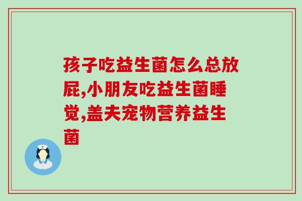 益生菌酸奶缓解胃胀气(益生菌酸奶缓解胃胀气：高效解决胃部不适)