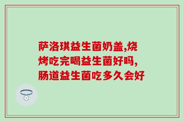 益生菌配方驼粉作用(益生菌配方驼粉的功效简述)