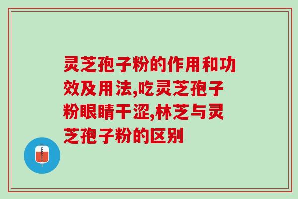 喝灵芝粉有.什么好出 ？灵芝粉功效与作用