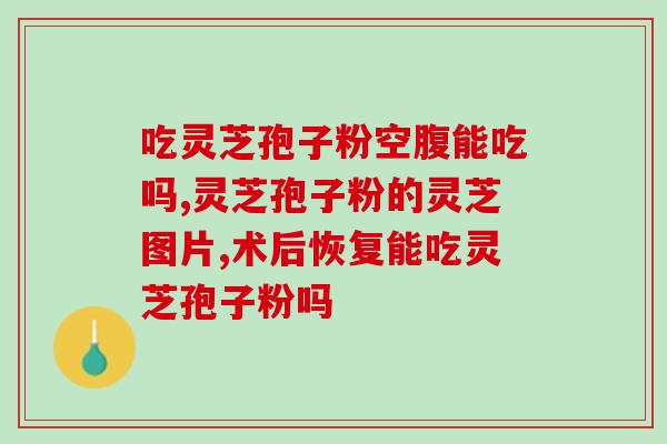 灵芝,孢子粉有什么副作用 ？灵芝孢子粉胶囊有副作用吗