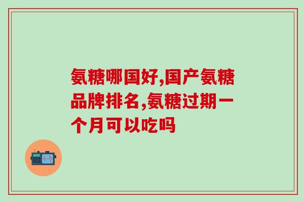氨糖软骨素和胶囊哪种好？有没有人知道十大氨糖软骨素品牌有哪些，告诉我氨糖哪种好